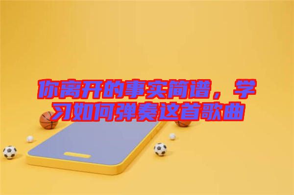 你離開的事實(shí)簡(jiǎn)譜，學(xué)習(xí)如何彈奏這首歌曲