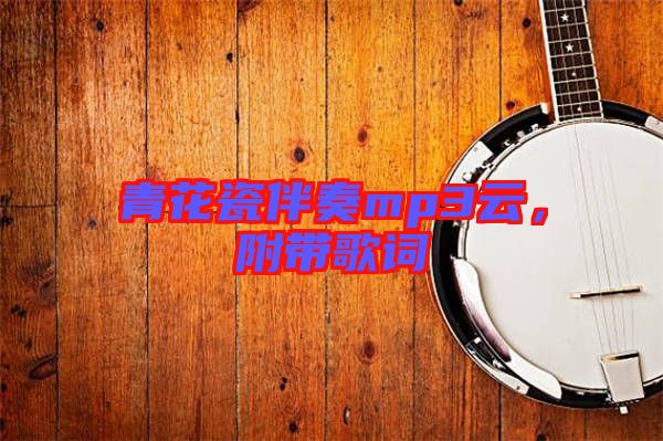 青花瓷伴奏mp3云，附帶歌詞