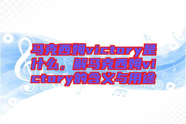 馬克西姆victory是什么，解馬克西姆victory的含義與用途