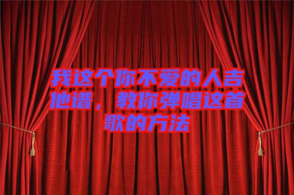 我這個你不愛的人吉他譜，教你彈唱這首歌的方法