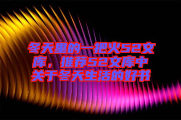 冬天里的一把火52文庫，推薦52文庫中關于冬天生活的好書