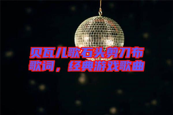 貝瓦兒歌石頭剪刀布歌詞，經(jīng)典游戲歌曲