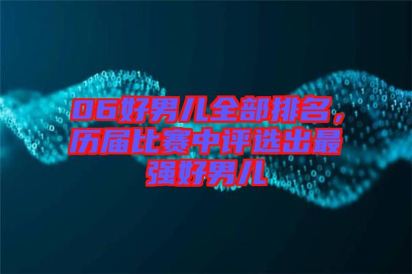 06好男兒全部排名，歷屆比賽中評(píng)選出最強(qiáng)好男兒