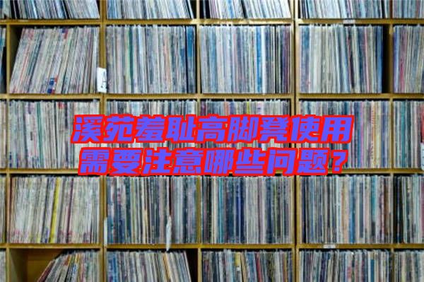 溪苑羞恥高腳凳使用需要注意哪些問(wèn)題？
