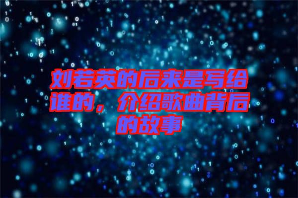 劉若英的后來是寫給誰的，介紹歌曲背后的故事
