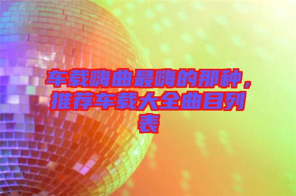 車載嗨曲最嗨的那種，推薦車載大全曲目列表
