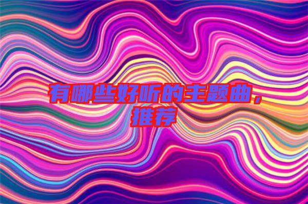 有哪些好聽(tīng)的主題曲，推薦
