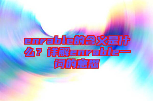enrable的含義是什么？詳解enrable一詞的意思