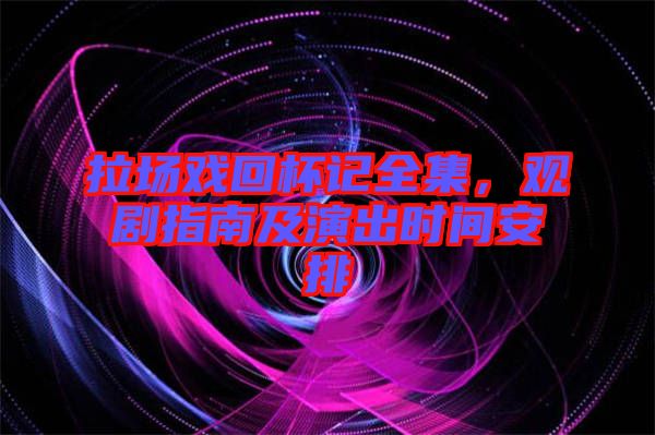 拉場戲回杯記全集，觀劇指南及演出時間安排