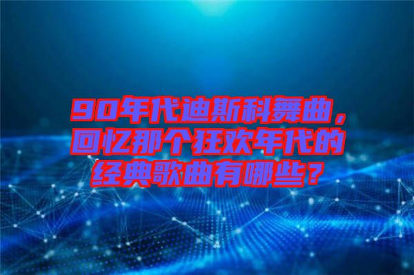 90年代迪斯科舞曲，回憶那個(gè)狂歡年代的經(jīng)典歌曲有哪些？