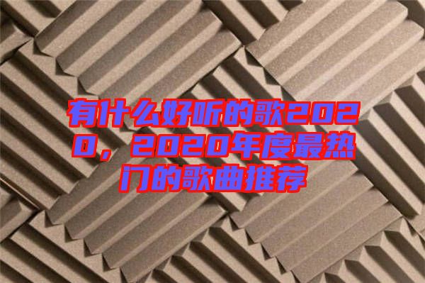 有什么好聽的歌2020，2020年度最熱門的歌曲推薦