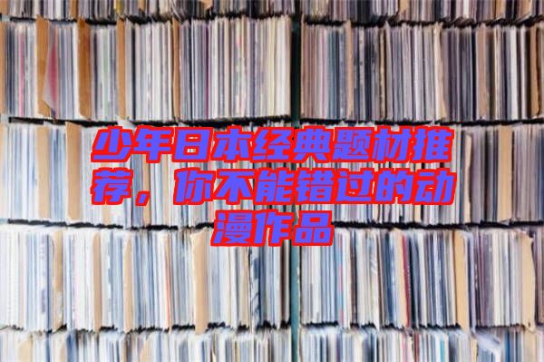 少年日本經(jīng)典題材推薦，你不能錯(cuò)過的動(dòng)漫作品