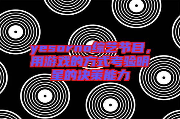 yesorno綜藝節(jié)目，用游戲的方式考驗明星的決策能力
