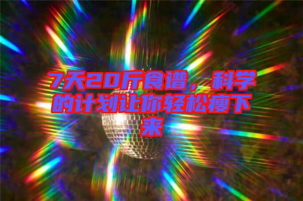 7天20斤食譜，科學(xué)的計(jì)劃讓你輕松瘦下來