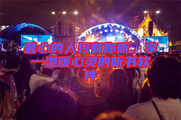 最心的人只有你聽(tīng)，享一溫暖心靈的聽(tīng)書(shū)軟件
