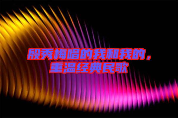 殷秀梅唱的我和我的，重溫經(jīng)典民歌
