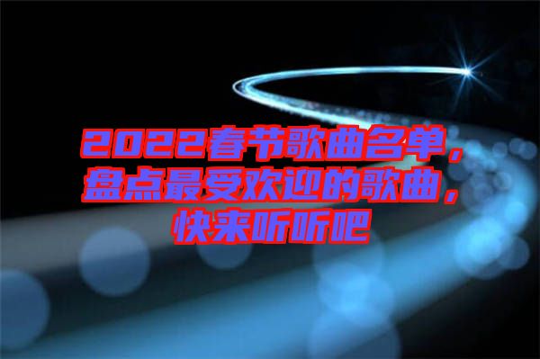 2022春節(jié)歌曲名單，盤點最受歡迎的歌曲，快來聽聽吧