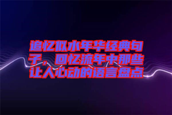 追憶似水年華經(jīng)典句子，回憶流年中那些讓人心動的語言盤點