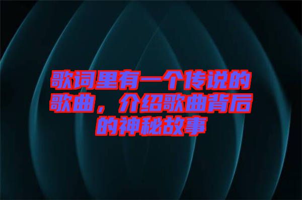 歌詞里有一個傳說的歌曲，介紹歌曲背后的神秘故事