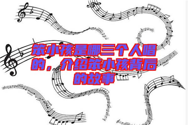 笨小孩是哪三個人唱的，介紹笨小孩背后的故事