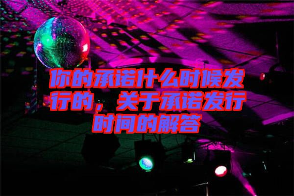 你的承諾什么時候發(fā)行的，關(guān)于承諾發(fā)行時間的解答