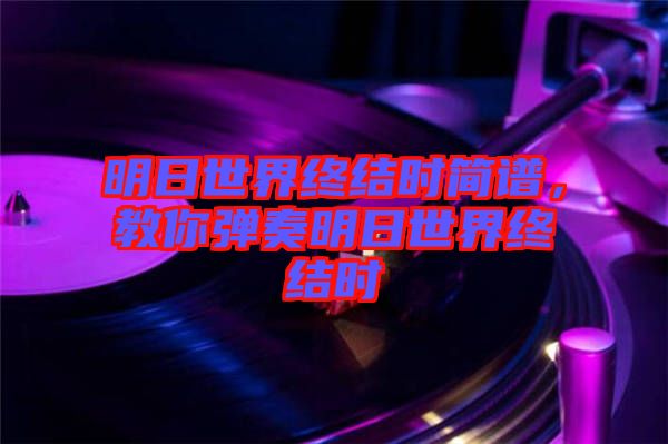 明日世界終結時簡譜，教你彈奏明日世界終結時