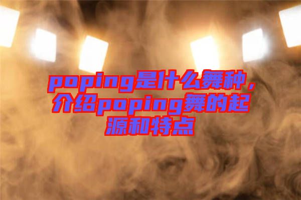 poping是什么舞種，介紹poping舞的起源和特點(diǎn)