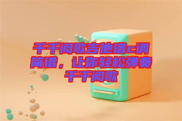 千千闕歌吉他譜c調(diào)簡譜，讓你輕松彈奏千千闕歌