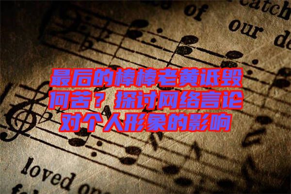 最后的棒棒老黃詆毀何苦？探討網(wǎng)絡(luò)言論對(duì)個(gè)人形象的影響