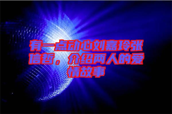 有一點動心劉嘉玲張信哲，介紹兩人的愛情故事