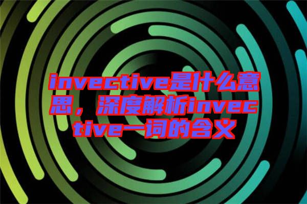 invective是什么意思，深度解析invective一詞的含義