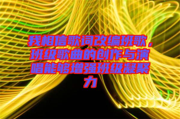 我相信歌詞改編班歌，班級歌曲的創(chuàng)作與演唱能夠增強班級凝聚力