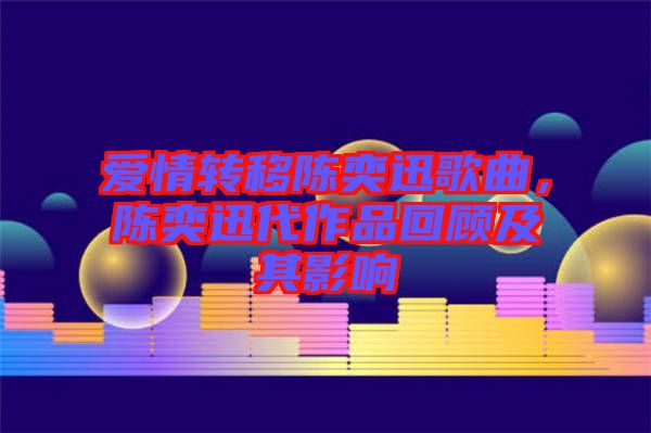 愛情轉(zhuǎn)移陳奕迅歌曲，陳奕迅代作品回顧及其影響