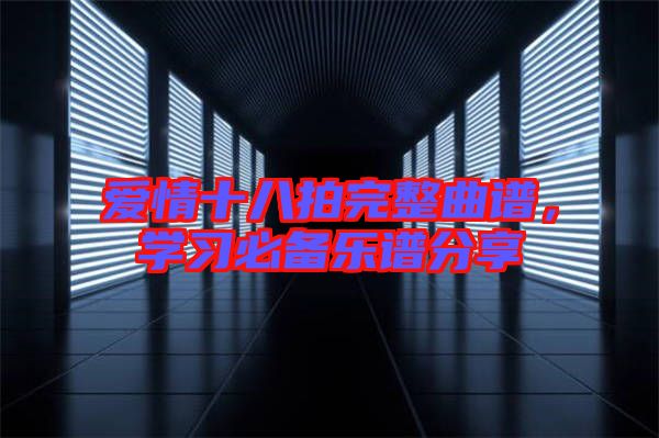 愛情十八拍完整曲譜，學(xué)習(xí)必備樂譜分享