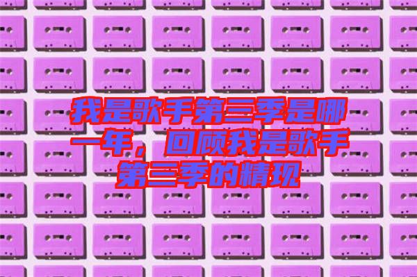 我是歌手第三季是哪一年，回顧我是歌手第三季的精現(xiàn)