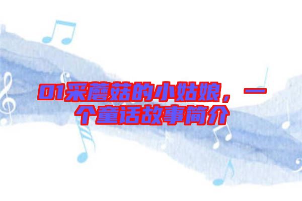 01采蘑菇的小姑娘，一個童話故事簡介