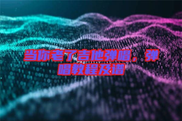 當(dāng)你老了吉他彈唱，彈唱教程及譜