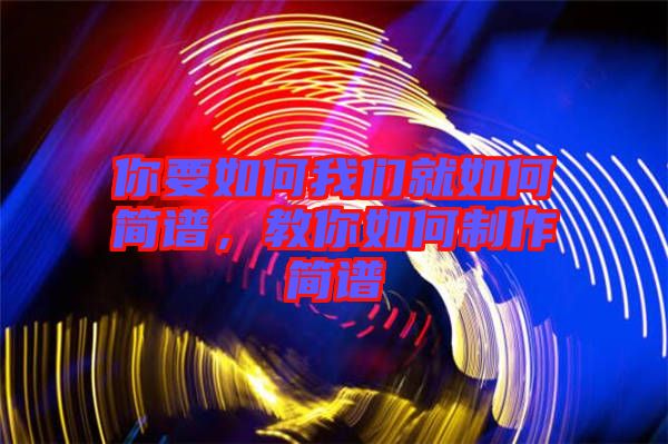 你要如何我們就如何簡(jiǎn)譜，教你如何制作簡(jiǎn)譜