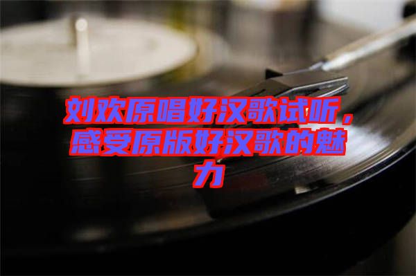 劉歡原唱好漢歌試聽(tīng)，感受原版好漢歌的魅力