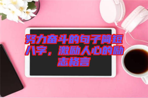 努力奮斗的句子簡(jiǎn)短八字，激勵(lì)人心的勵(lì)志格言