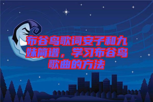布谷鳥(niǎo)歌詞安子和九妹簡(jiǎn)譜，學(xué)習(xí)布谷鳥(niǎo)歌曲的方法