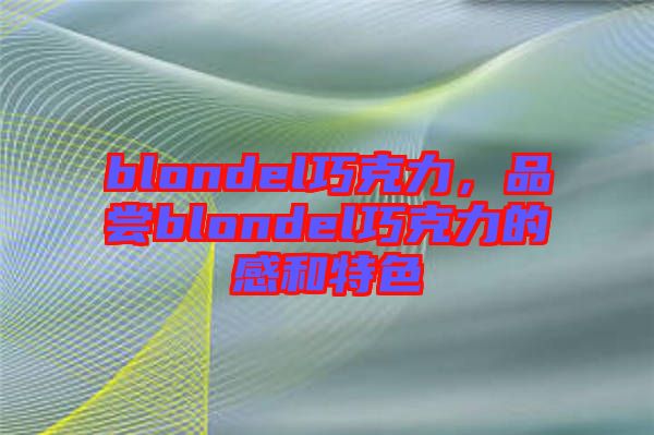 blondel巧克力，品嘗blondel巧克力的感和特色