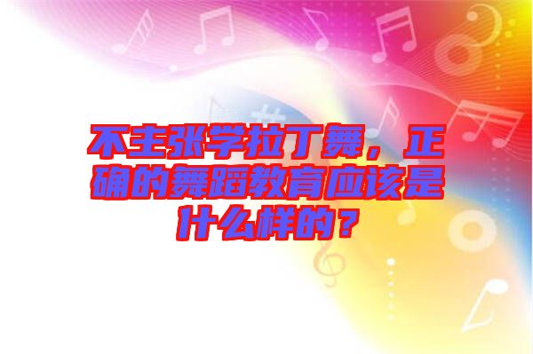 不主張學(xué)拉丁舞，正確的舞蹈教育應(yīng)該是什么樣的？