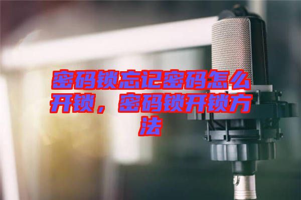 密碼鎖忘記密碼怎么開鎖，密碼鎖開鎖方法