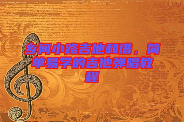 鄉(xiāng)間小路吉他和譜，簡單易學的吉他彈唱教程