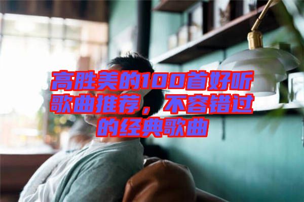 高勝美的100首好聽歌曲推薦，不容錯過的經(jīng)典歌曲