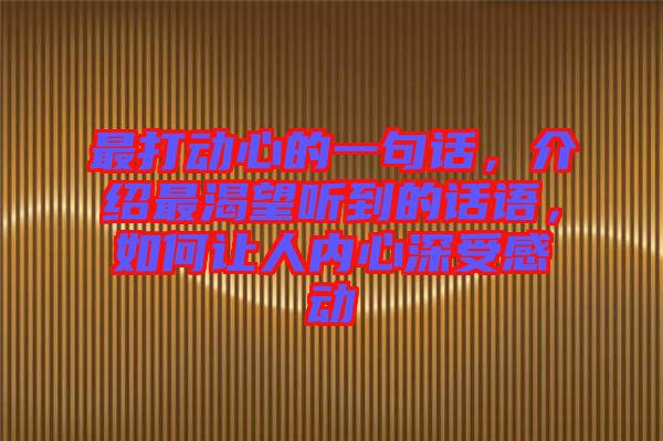 最打動心的一句話，介紹最渴望聽到的話語，如何讓人內(nèi)心深受感動