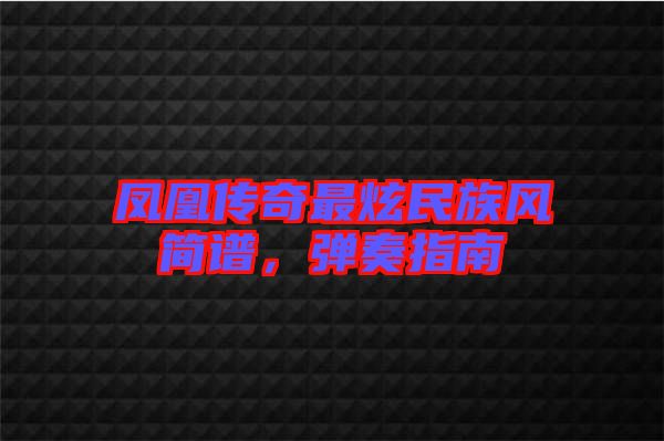 鳳凰傳奇最炫民族風(fēng)簡(jiǎn)譜，彈奏指南