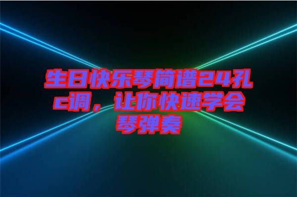 生日快樂琴簡(jiǎn)譜24孔c調(diào)，讓你快速學(xué)會(huì)琴?gòu)椬? width=