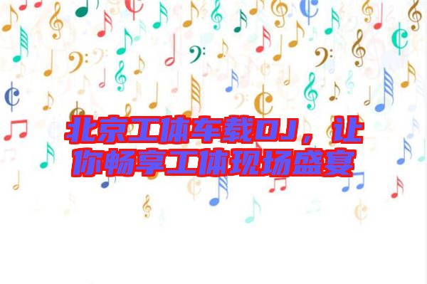 北京工體車載DJ，讓你暢享工體現(xiàn)場盛宴